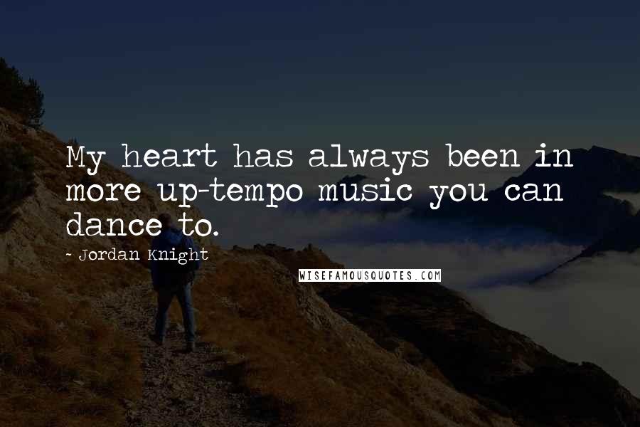 Jordan Knight Quotes: My heart has always been in more up-tempo music you can dance to.