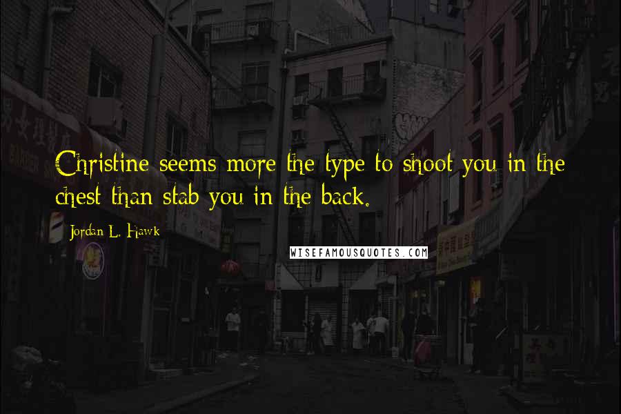 Jordan L. Hawk Quotes: Christine seems more the type to shoot you in the chest than stab you in the back.