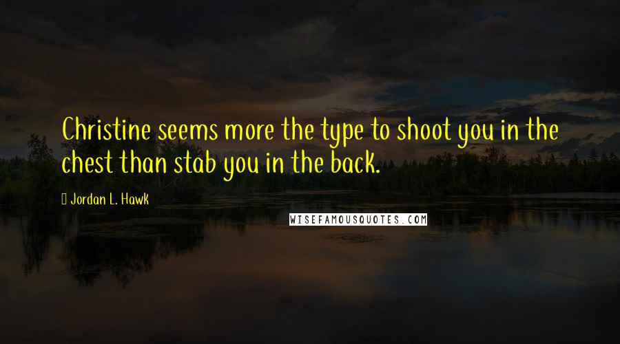 Jordan L. Hawk Quotes: Christine seems more the type to shoot you in the chest than stab you in the back.