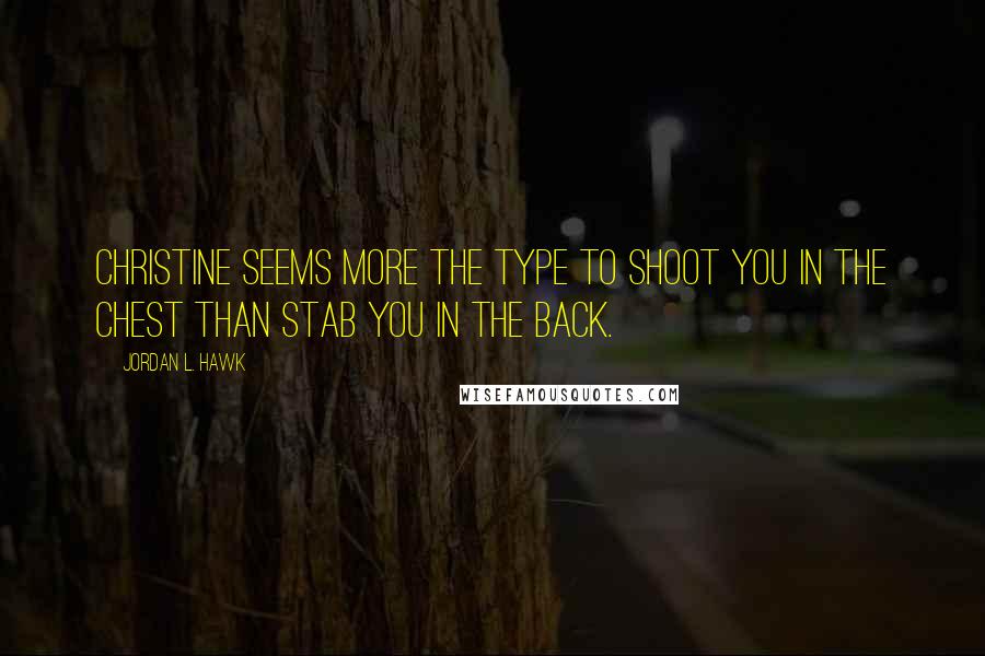 Jordan L. Hawk Quotes: Christine seems more the type to shoot you in the chest than stab you in the back.