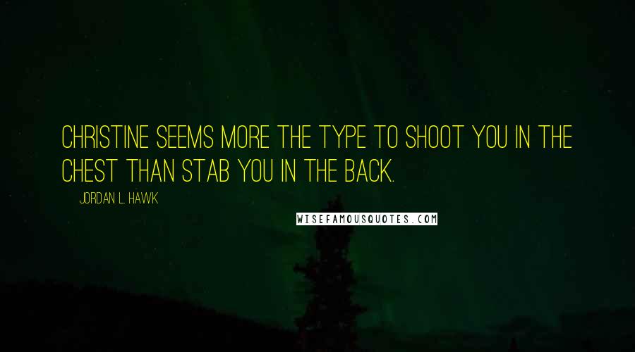 Jordan L. Hawk Quotes: Christine seems more the type to shoot you in the chest than stab you in the back.