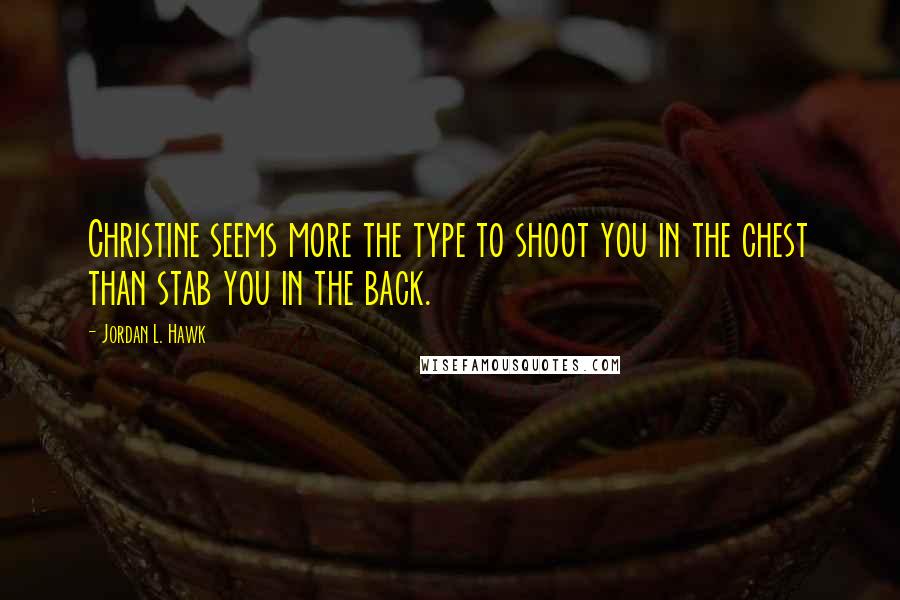 Jordan L. Hawk Quotes: Christine seems more the type to shoot you in the chest than stab you in the back.