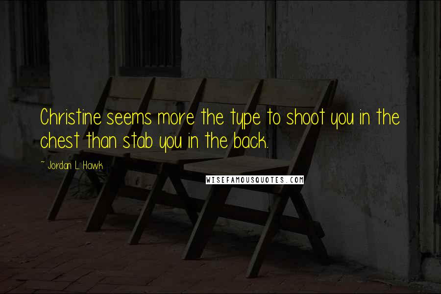 Jordan L. Hawk Quotes: Christine seems more the type to shoot you in the chest than stab you in the back.