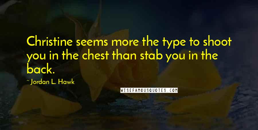 Jordan L. Hawk Quotes: Christine seems more the type to shoot you in the chest than stab you in the back.