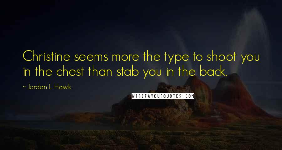 Jordan L. Hawk Quotes: Christine seems more the type to shoot you in the chest than stab you in the back.