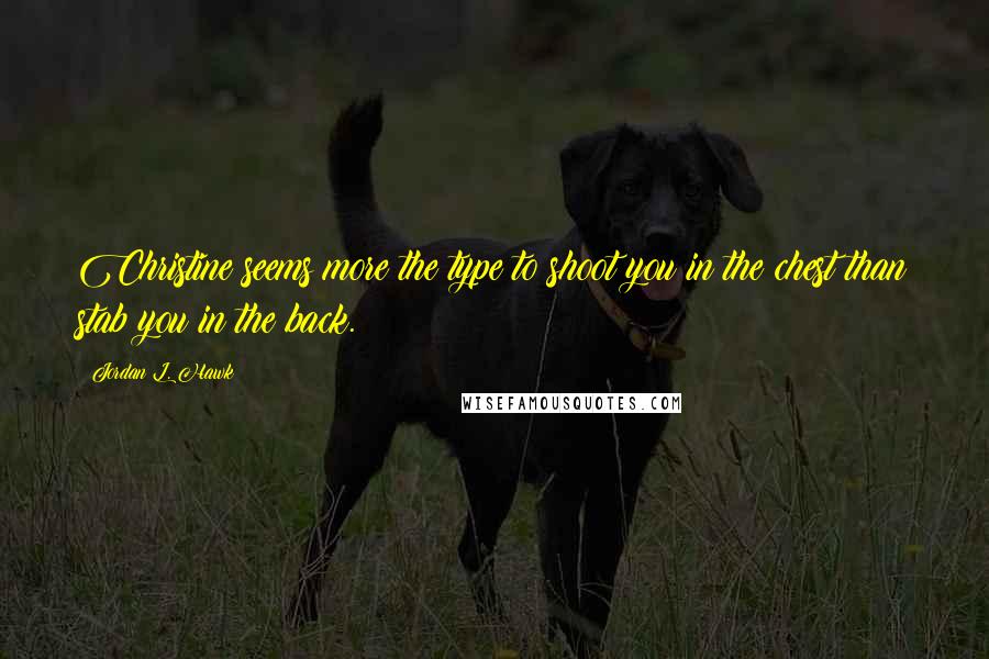 Jordan L. Hawk Quotes: Christine seems more the type to shoot you in the chest than stab you in the back.