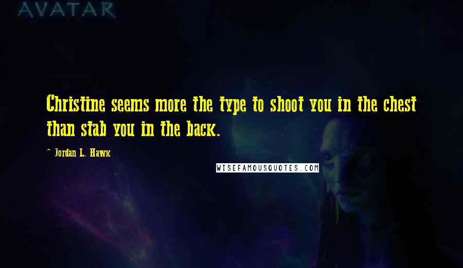 Jordan L. Hawk Quotes: Christine seems more the type to shoot you in the chest than stab you in the back.
