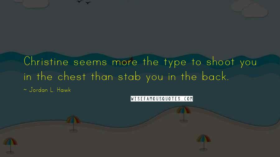 Jordan L. Hawk Quotes: Christine seems more the type to shoot you in the chest than stab you in the back.