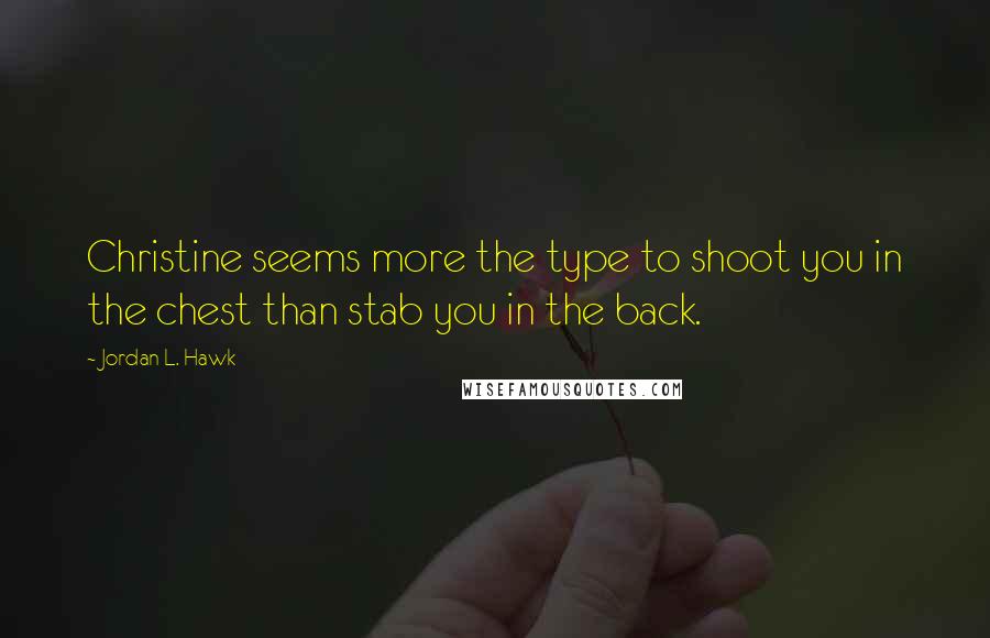 Jordan L. Hawk Quotes: Christine seems more the type to shoot you in the chest than stab you in the back.
