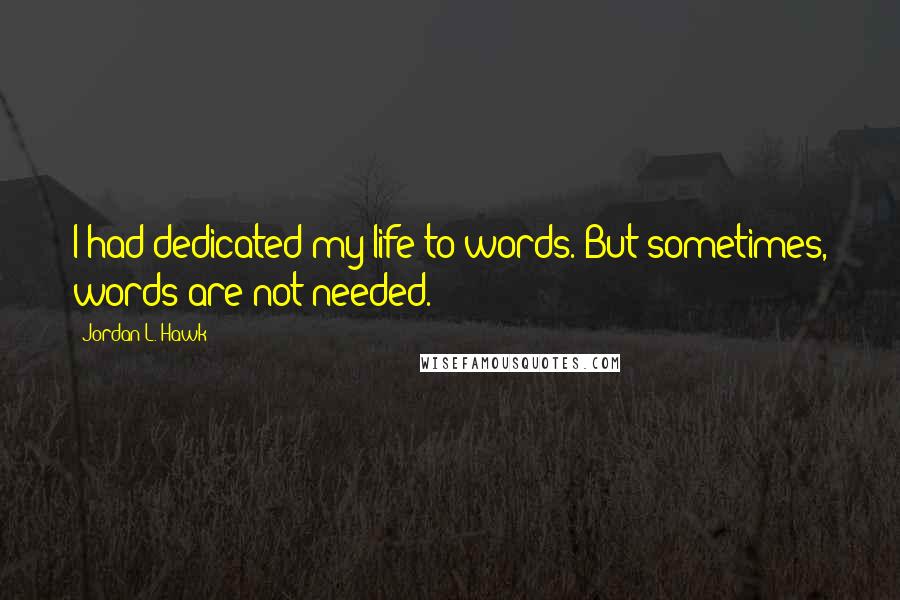 Jordan L. Hawk Quotes: I had dedicated my life to words. But sometimes, words are not needed.