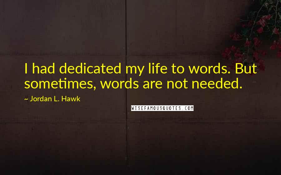 Jordan L. Hawk Quotes: I had dedicated my life to words. But sometimes, words are not needed.