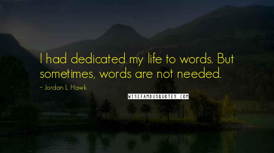 Jordan L. Hawk Quotes: I had dedicated my life to words. But sometimes, words are not needed.