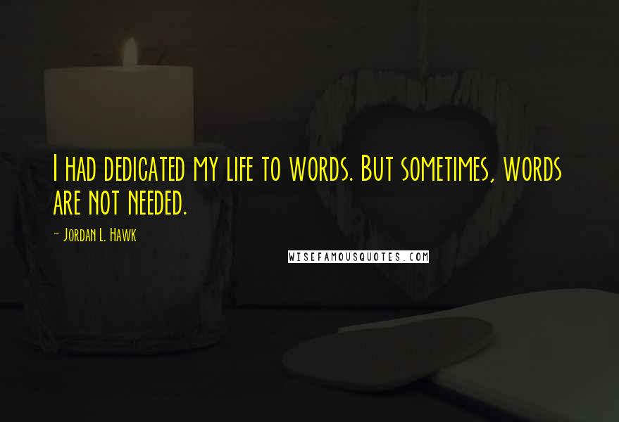 Jordan L. Hawk Quotes: I had dedicated my life to words. But sometimes, words are not needed.