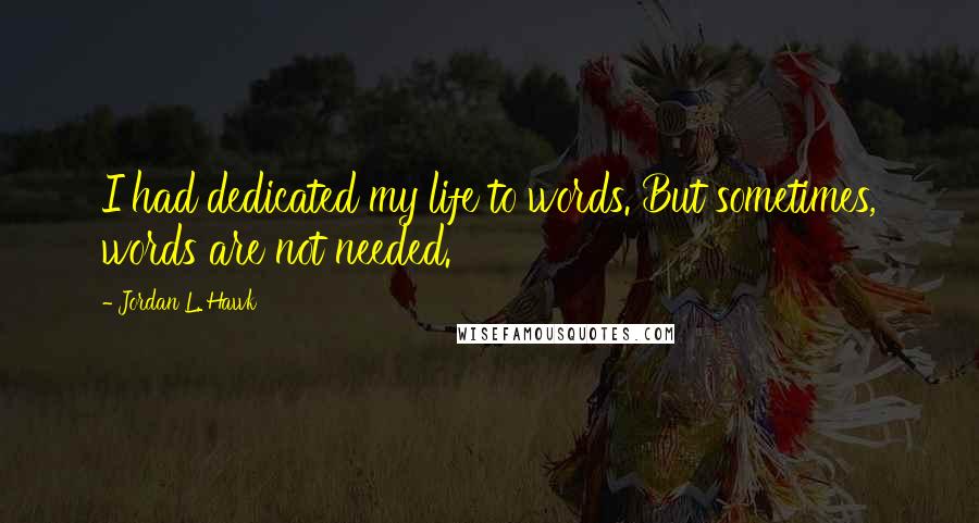 Jordan L. Hawk Quotes: I had dedicated my life to words. But sometimes, words are not needed.