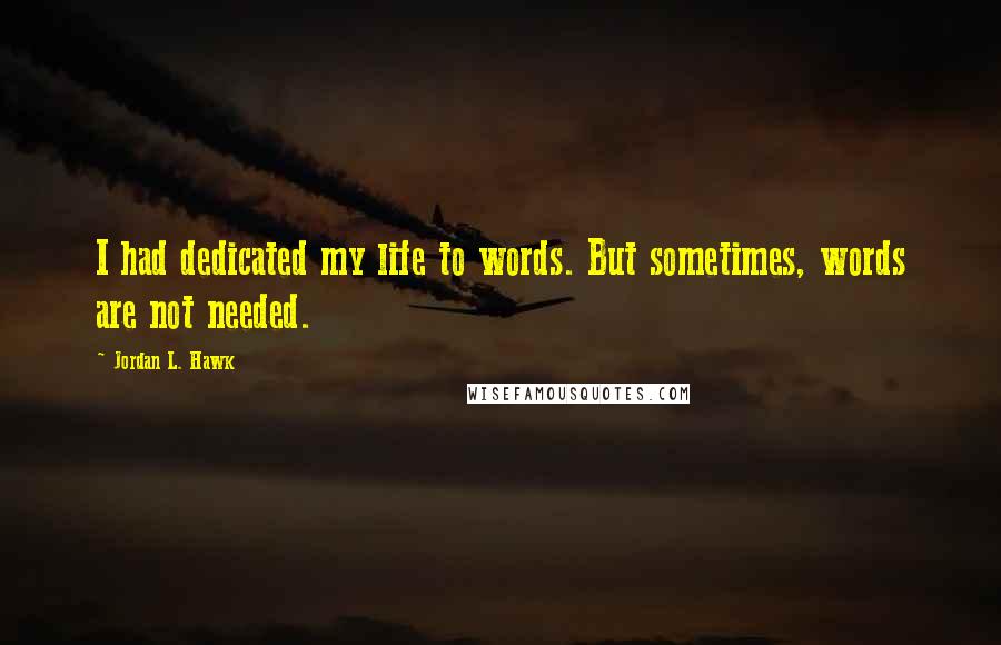 Jordan L. Hawk Quotes: I had dedicated my life to words. But sometimes, words are not needed.