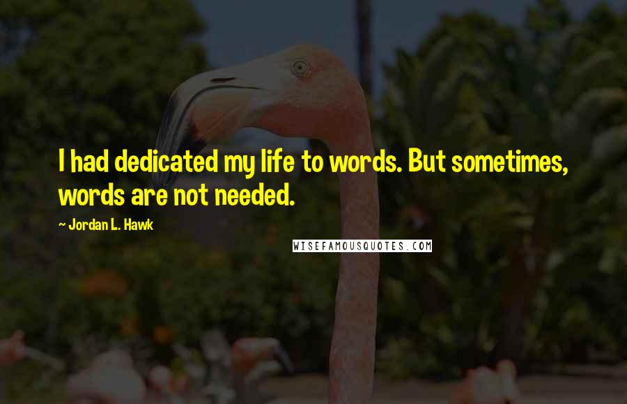 Jordan L. Hawk Quotes: I had dedicated my life to words. But sometimes, words are not needed.