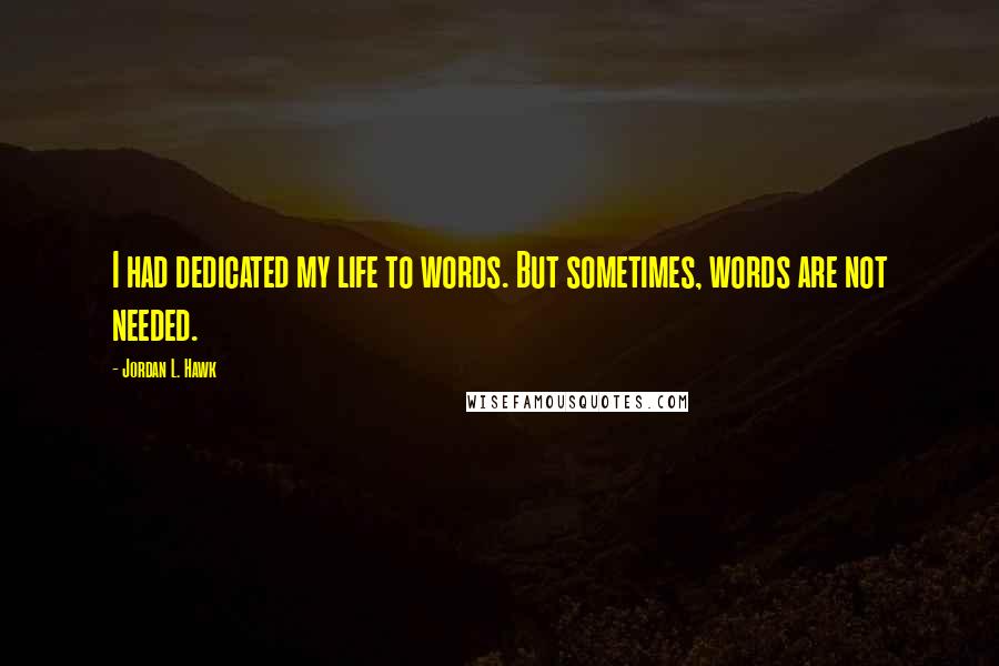 Jordan L. Hawk Quotes: I had dedicated my life to words. But sometimes, words are not needed.