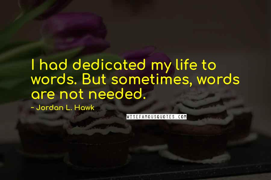 Jordan L. Hawk Quotes: I had dedicated my life to words. But sometimes, words are not needed.