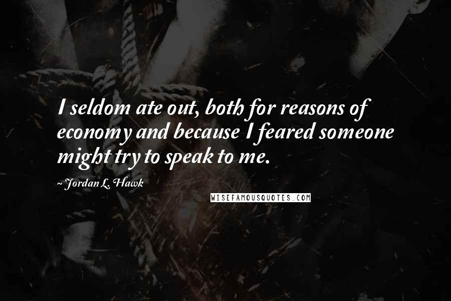 Jordan L. Hawk Quotes: I seldom ate out, both for reasons of economy and because I feared someone might try to speak to me.