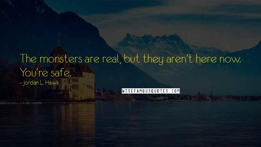 Jordan L. Hawk Quotes: The monsters are real, but they aren't here now. You're safe.