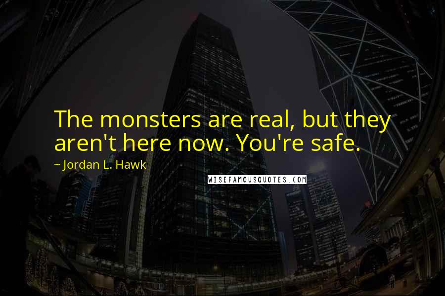 Jordan L. Hawk Quotes: The monsters are real, but they aren't here now. You're safe.