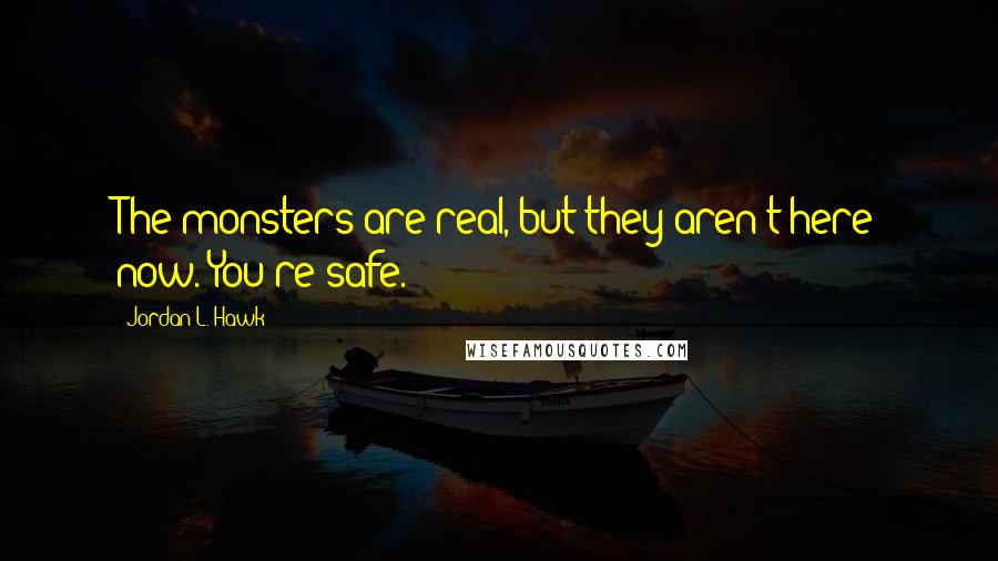 Jordan L. Hawk Quotes: The monsters are real, but they aren't here now. You're safe.