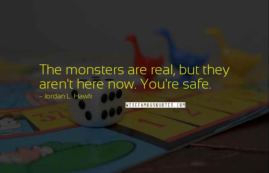 Jordan L. Hawk Quotes: The monsters are real, but they aren't here now. You're safe.