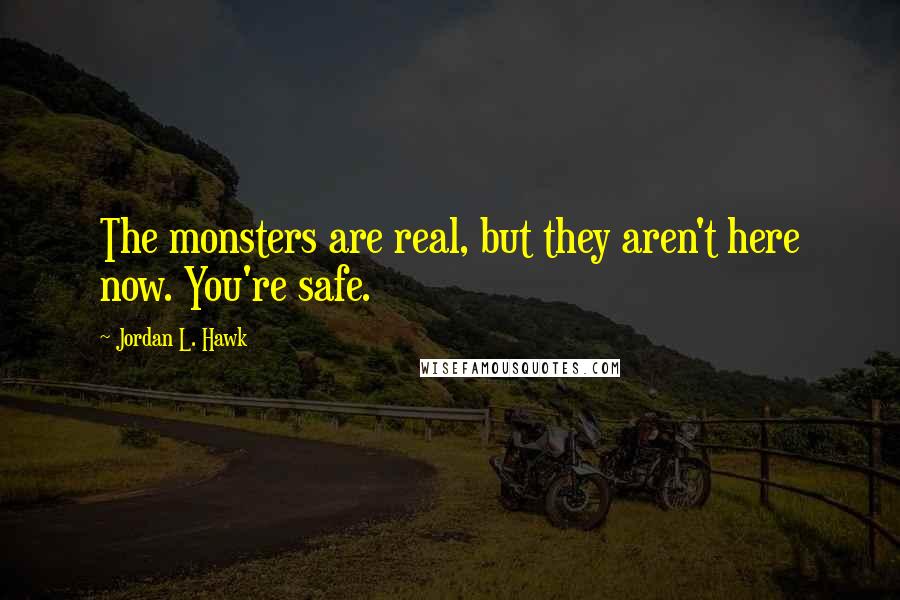 Jordan L. Hawk Quotes: The monsters are real, but they aren't here now. You're safe.