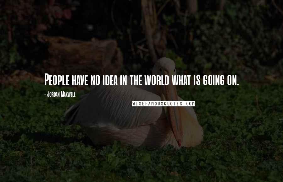 Jordan Maxwell Quotes: People have no idea in the world what is going on.