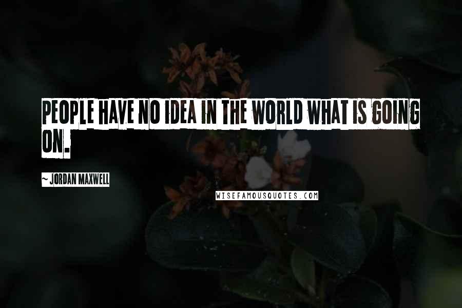 Jordan Maxwell Quotes: People have no idea in the world what is going on.