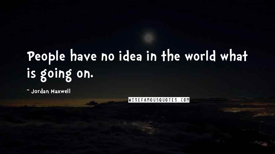 Jordan Maxwell Quotes: People have no idea in the world what is going on.