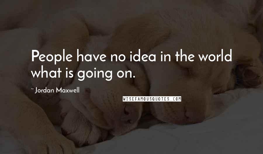 Jordan Maxwell Quotes: People have no idea in the world what is going on.