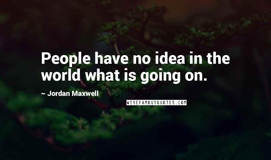 Jordan Maxwell Quotes: People have no idea in the world what is going on.