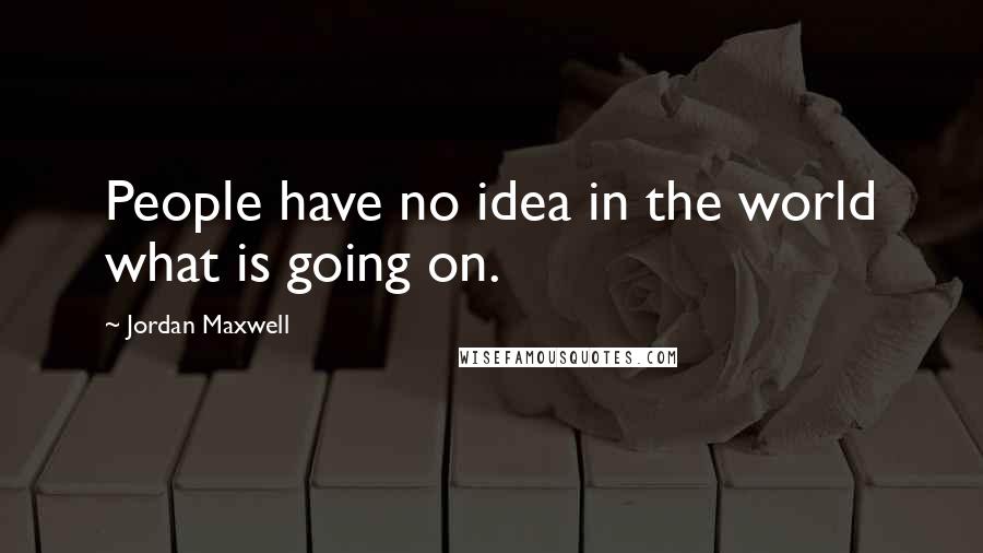 Jordan Maxwell Quotes: People have no idea in the world what is going on.