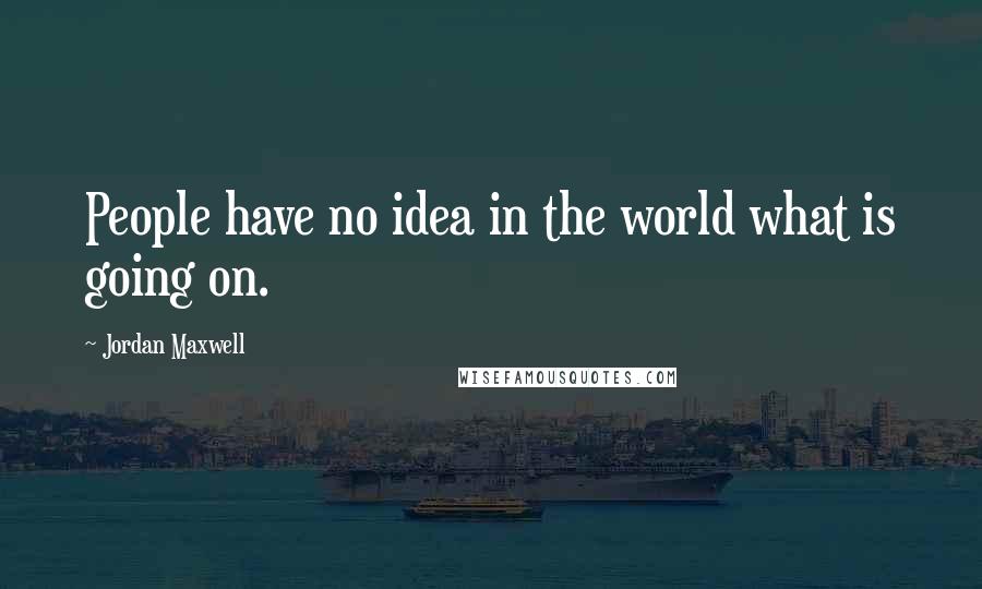 Jordan Maxwell Quotes: People have no idea in the world what is going on.