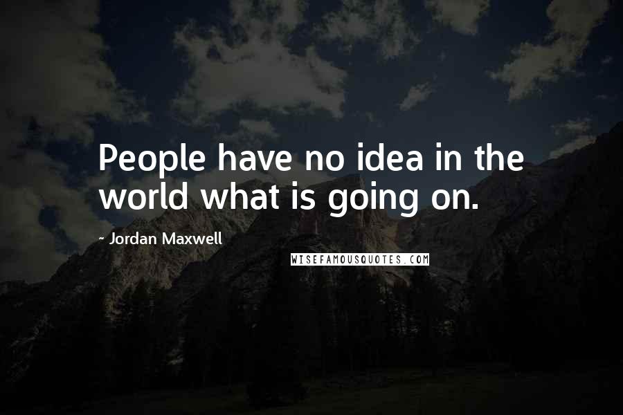 Jordan Maxwell Quotes: People have no idea in the world what is going on.