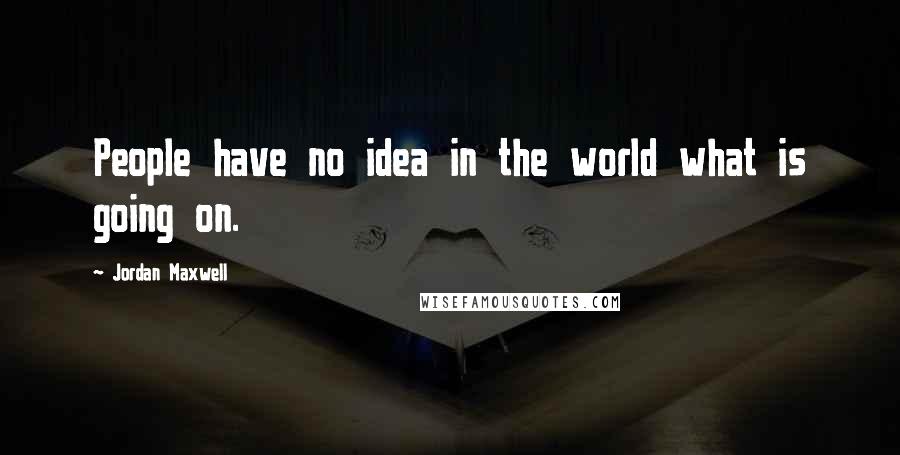 Jordan Maxwell Quotes: People have no idea in the world what is going on.