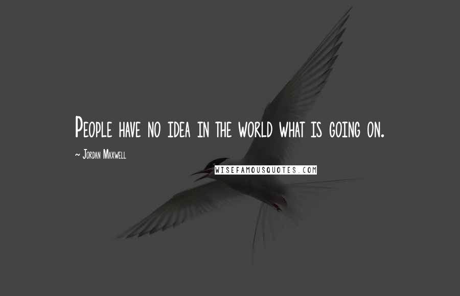 Jordan Maxwell Quotes: People have no idea in the world what is going on.