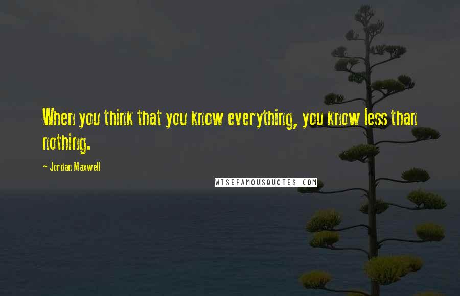 Jordan Maxwell Quotes: When you think that you know everything, you know less than nothing.