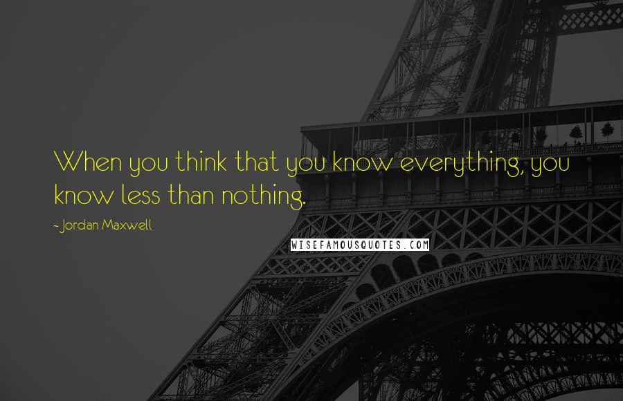 Jordan Maxwell Quotes: When you think that you know everything, you know less than nothing.