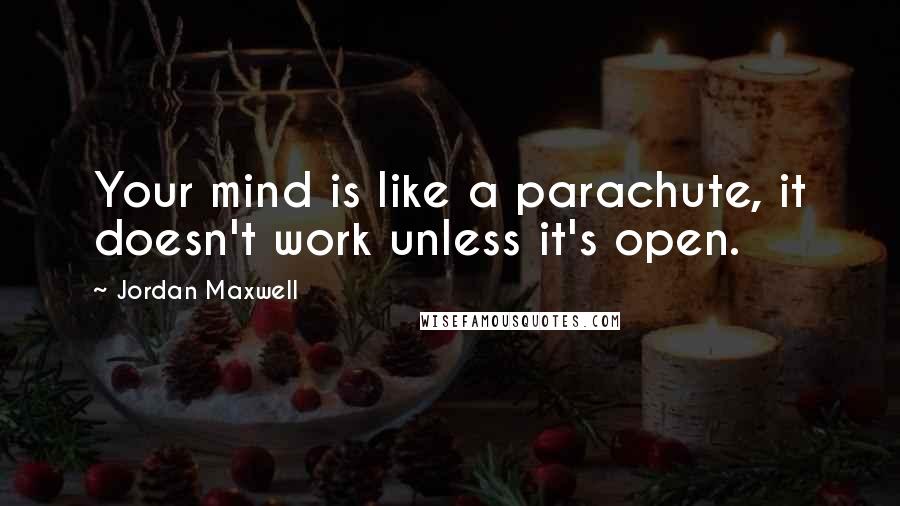 Jordan Maxwell Quotes: Your mind is like a parachute, it doesn't work unless it's open.