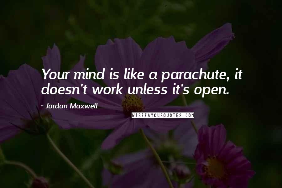 Jordan Maxwell Quotes: Your mind is like a parachute, it doesn't work unless it's open.