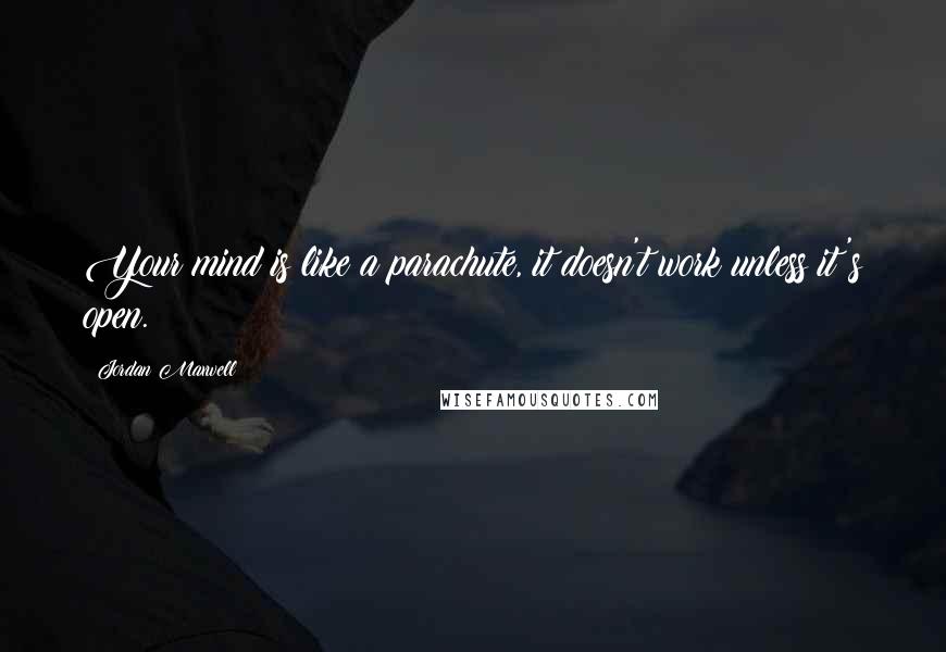 Jordan Maxwell Quotes: Your mind is like a parachute, it doesn't work unless it's open.