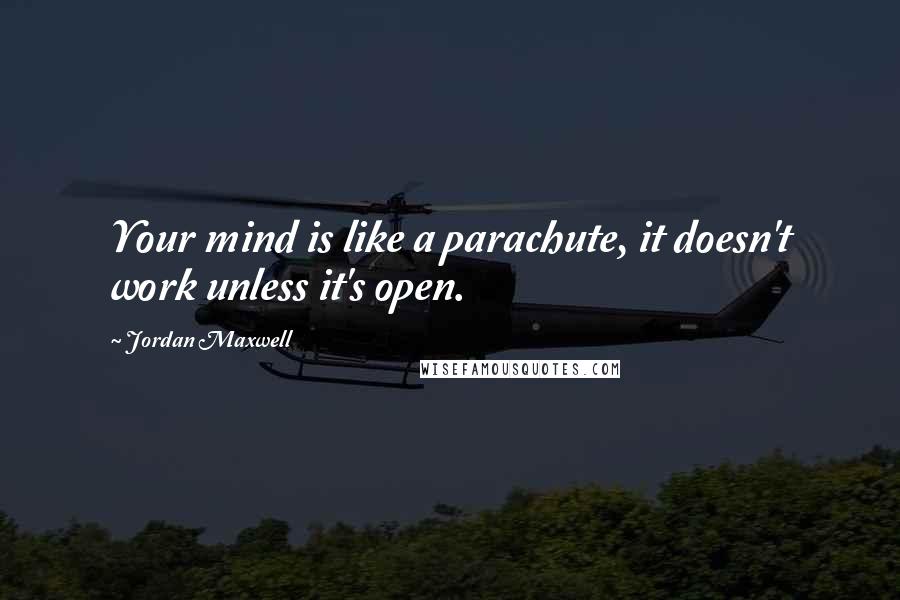 Jordan Maxwell Quotes: Your mind is like a parachute, it doesn't work unless it's open.