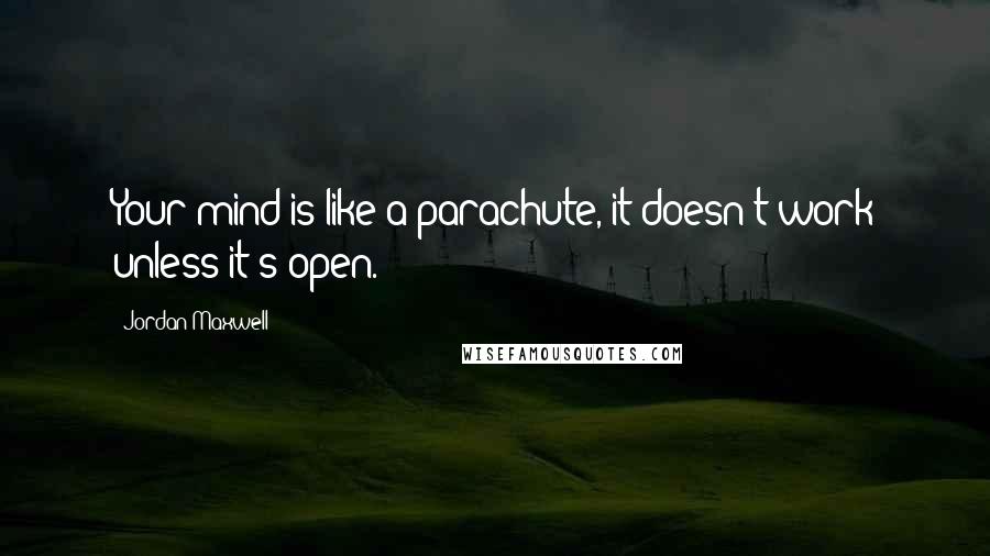 Jordan Maxwell Quotes: Your mind is like a parachute, it doesn't work unless it's open.