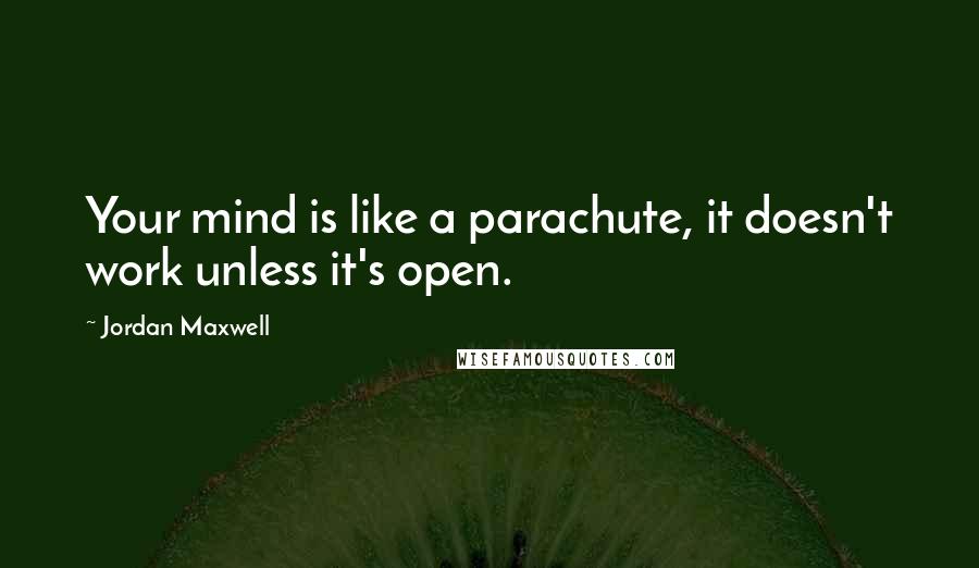 Jordan Maxwell Quotes: Your mind is like a parachute, it doesn't work unless it's open.