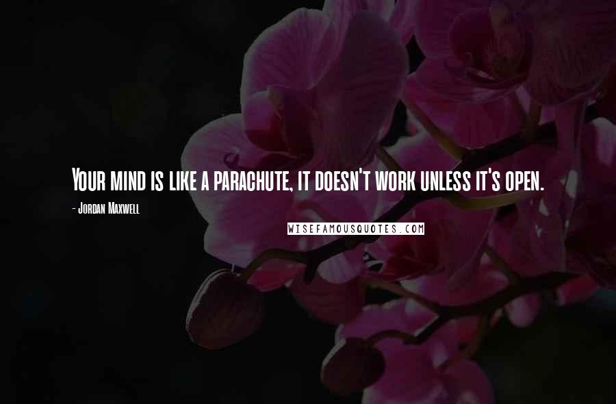 Jordan Maxwell Quotes: Your mind is like a parachute, it doesn't work unless it's open.