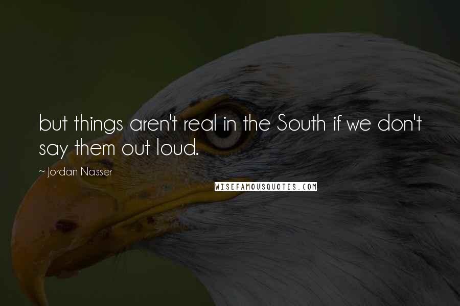 Jordan Nasser Quotes: but things aren't real in the South if we don't say them out loud.