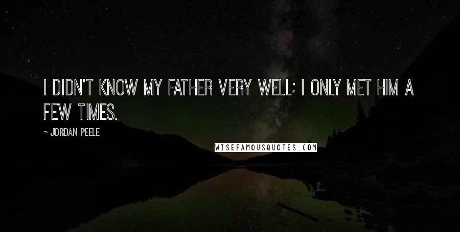 Jordan Peele Quotes: I didn't know my father very well; I only met him a few times.
