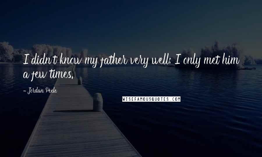 Jordan Peele Quotes: I didn't know my father very well; I only met him a few times.